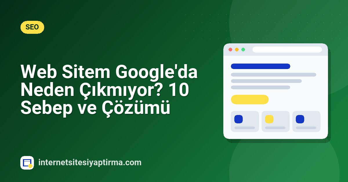 Web Sitem Google'da Neden Çıkmıyor? 10 Sebep ve Çözümü